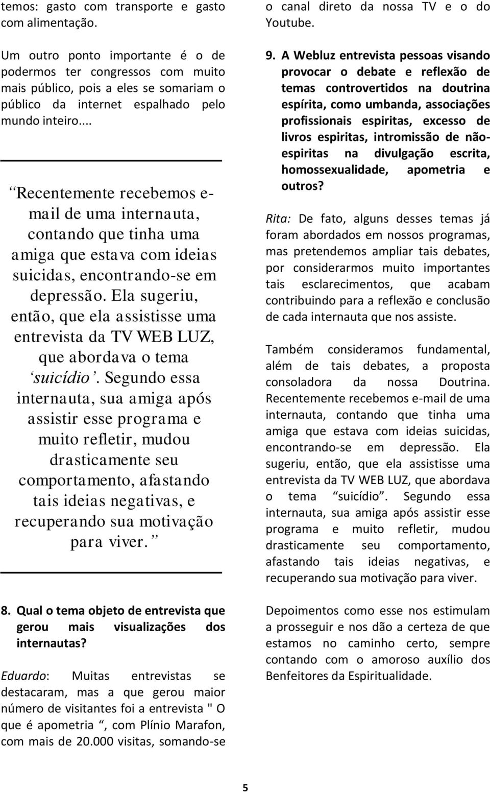 .. Recentemente recebemos e- mail de uma internauta, contando que tinha uma amiga que estava com ideias suicidas, encontrando-se em depressão.