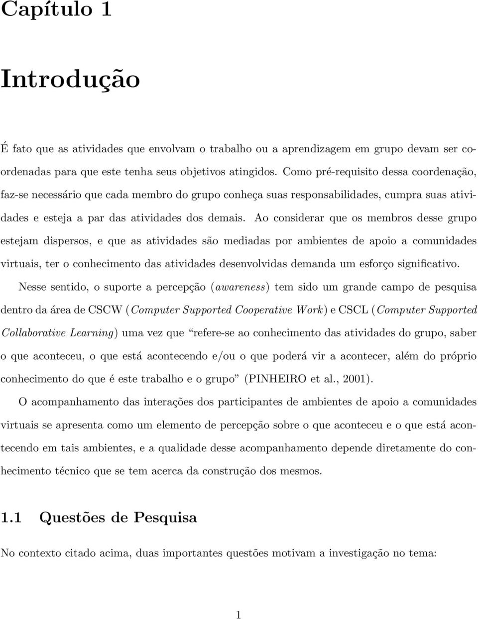 Ao considerar que os membros desse grupo estejam dispersos, e que as atividades são mediadas por ambientes de apoio a comunidades virtuais, ter o conhecimento das atividades desenvolvidas demanda um