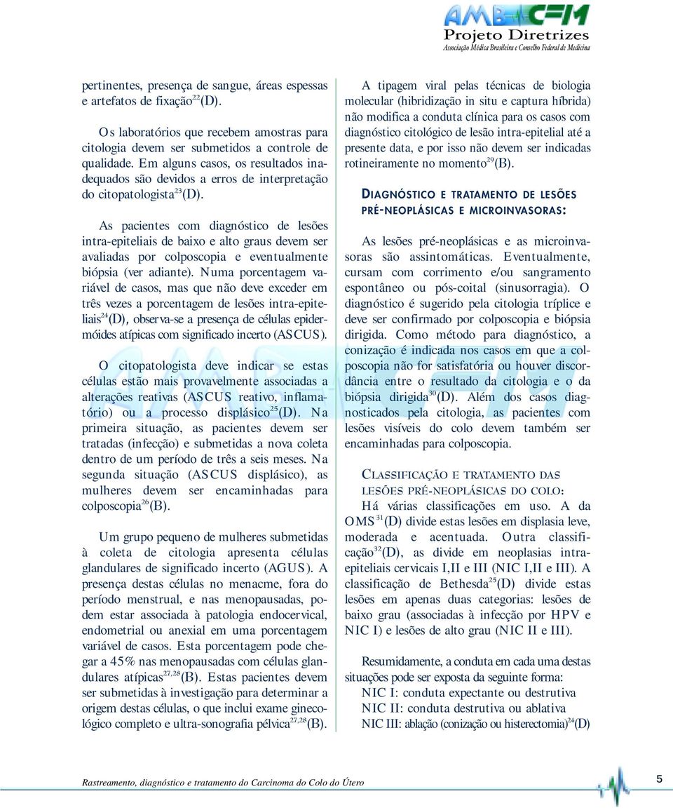 As pacientes com diagnóstico de lesões intra-epiteliais de baixo e alto graus devem ser avaliadas por colposcopia e eventualmente biópsia (ver adiante).