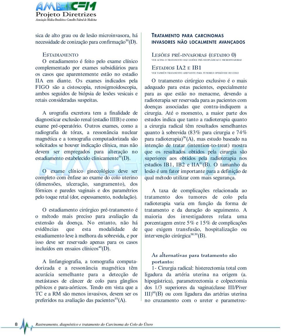 Os exames indicados pela FIGO são a cistoscopia, retosigmoidoscopia, ambos seguidos de biópsia de lesões vesicais e retais consideradas suspeitas.