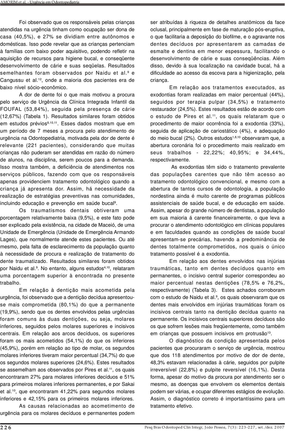 seqüelas. Resultados semelhantes foram observados por Naidu et al. 9 e Cangussu et al. 12, onde a maioria dos pacientes era de baixo nível sócio-econômico.