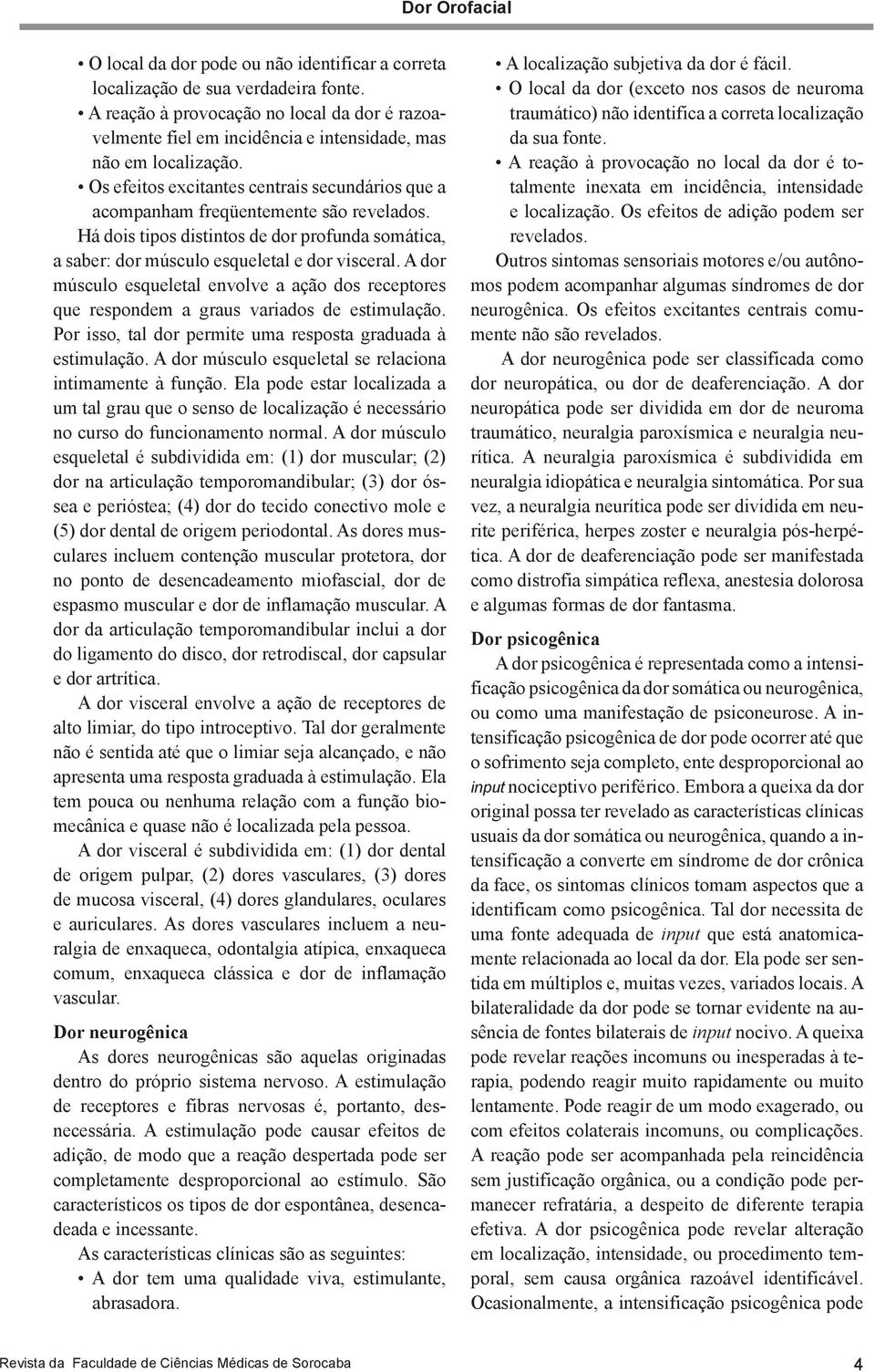 Os efeitos excitantes centrais secundários que a acompanham freqüentemente são revelados. Há dois tipos distintos de dor profunda somática, a saber: dor músculo esqueletal e dor visceral.