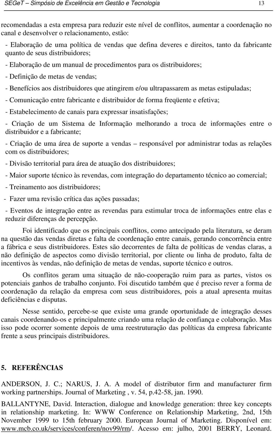 de metas de vendas; - Benefícios aos distribuidores que atingirem e/ou ultrapassarem as metas estipuladas; - Comunicação entre fabricante e distribuidor de forma freqüente e efetiva; -