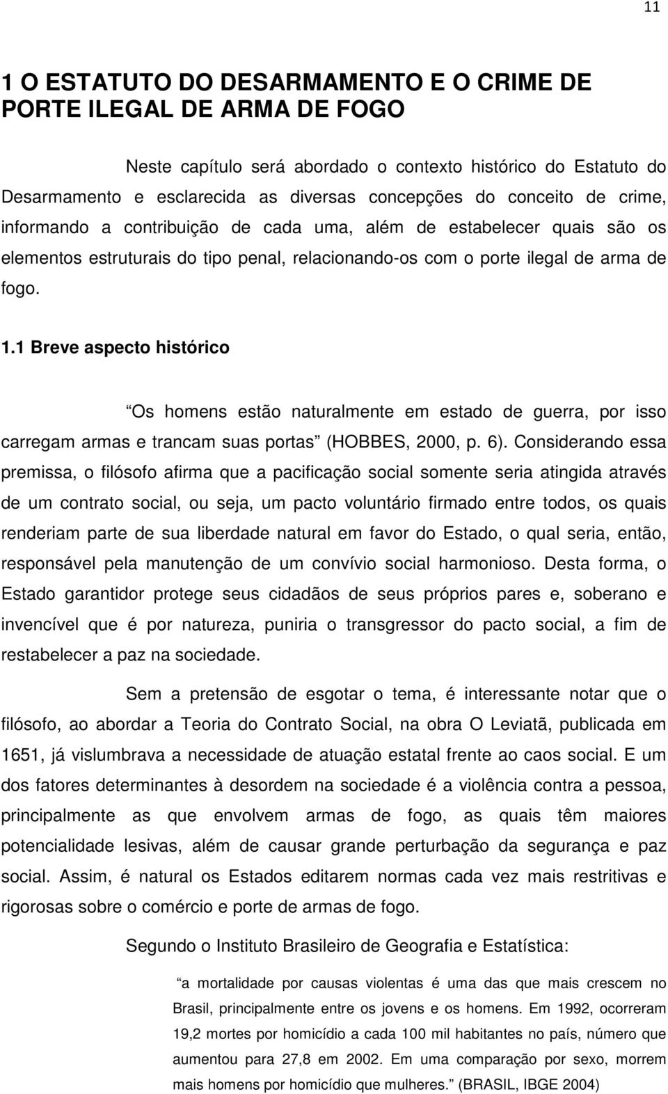 1 Breve aspecto histórico Os homens estão naturalmente em estado de guerra, por isso carregam armas e trancam suas portas (HOBBES, 2000, p. 6).