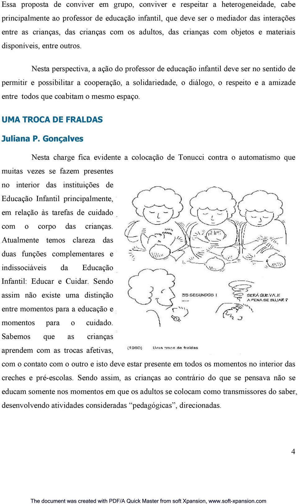 Nesta perspectiva, a ação do professor de educação infantil deve ser no sentido de permitir e possibilitar a cooperação, a solidariedade, o diálogo, o respeito e a amizade entre todos que coabitam o