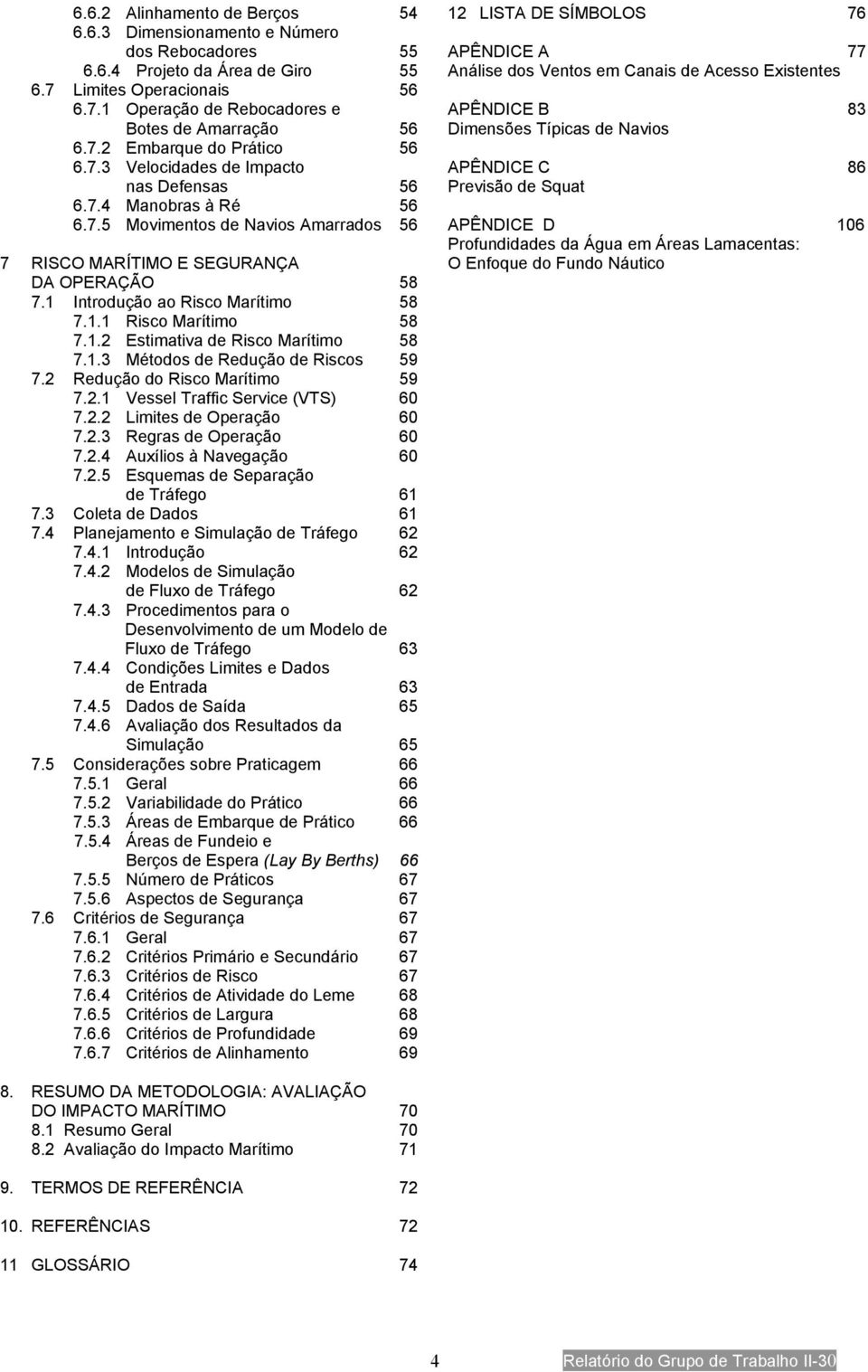 7.4 Manobras à Ré 56 6.7.5 Movimentos de Navios Amarrados 56 APÊNDICE D 106 7 RISCO MARÍTIMO E SEGURANÇA DA OPERAÇÃO 58 7.1 Introdução ao Risco Marítimo 58 7.1.1 Risco Marítimo 58 7.1.2 Estimativa de Risco Marítimo 58 7.