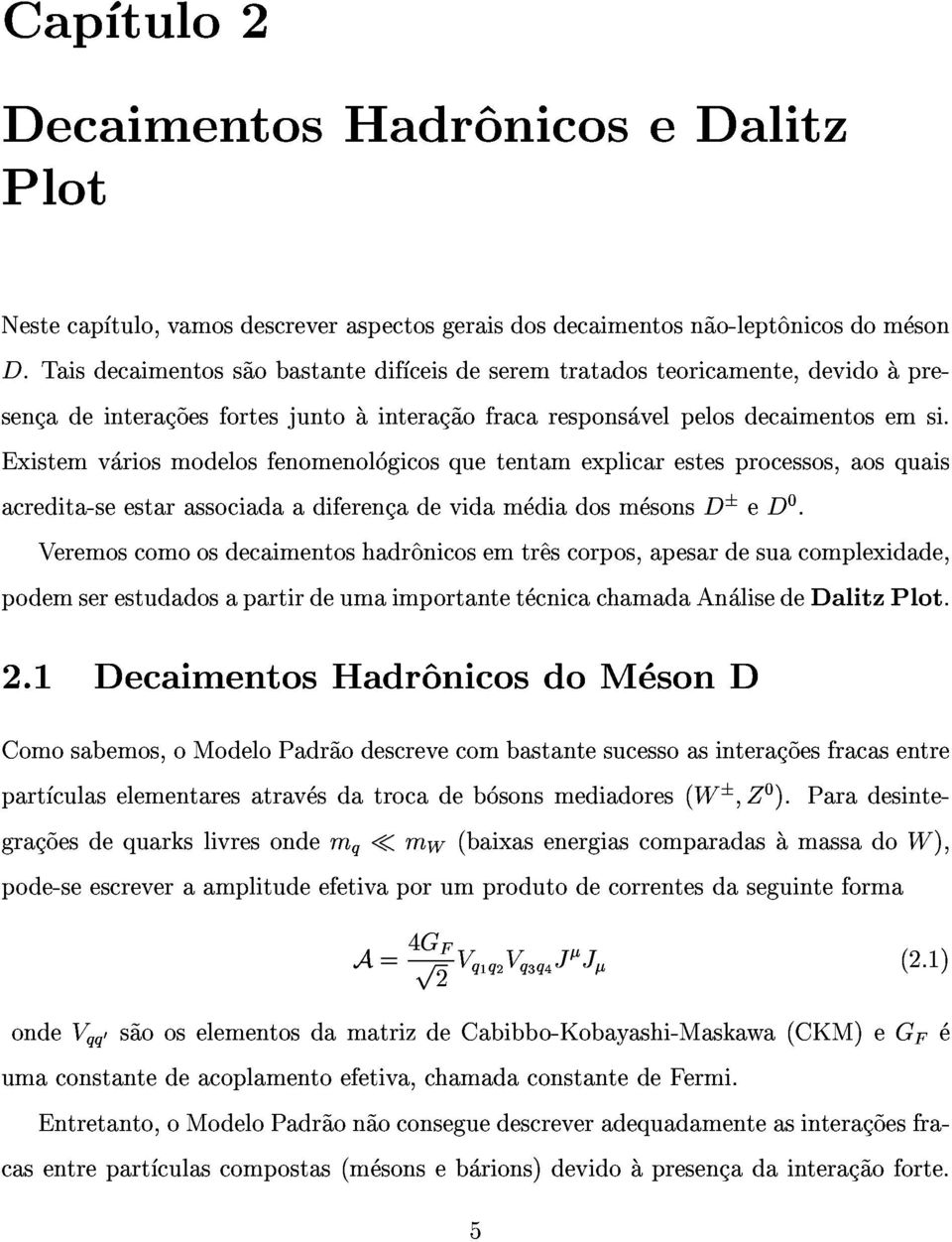 acredita-seestarassociadaadiferencadevidamediadosmesonsded0. podemserestudadosapartirdeumaimportantetecnicachamadaanalisededalitzplot.