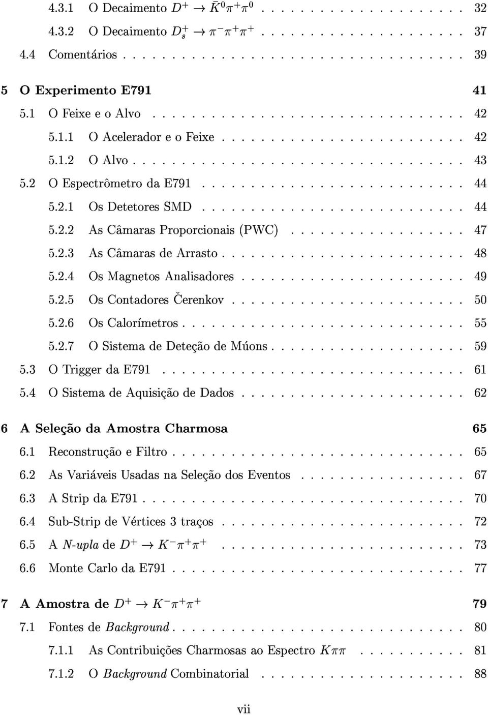 ..55 5.4OSistemadeAquisic~aodeDados...62 5.2.7OSistemadeDetec~aodeMuons...59 6ASelec~aodaAmostraCharmosa 6.2AsVariaveisUsadasnaSelec~aodosEventos...67 6.1Reconstruc~aoeFiltro...65 65 6.3AStripdaE791.