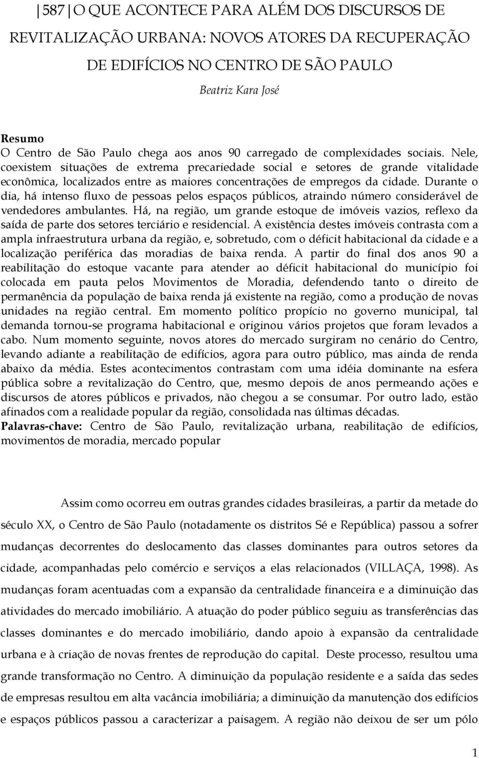 Durante o dia, há intenso fluxo de pessoas pelos espaços públicos, atraindo número considerável de vendedores ambulantes.