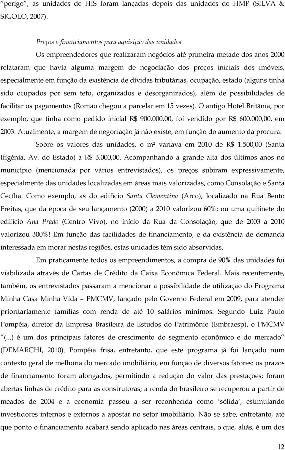 imóveis, especialmente em função da existência de dívidas tributárias, ocupação, estado (alguns tinha sido ocupados por sem teto, organizados e desorganizados), além de possibilidades de facilitar os