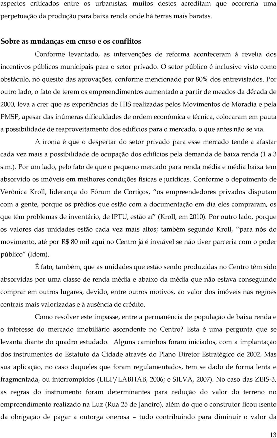 O setor público é inclusive visto como obstáculo, no quesito das aprovações, conforme mencionado por 80% dos entrevistados.