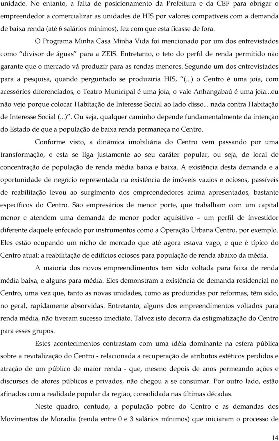 mínimos), fez com que esta ficasse de fora. O Programa Minha Casa Minha Vida foi mencionado por um dos entrevistados como divisor de águas para a ZEIS.