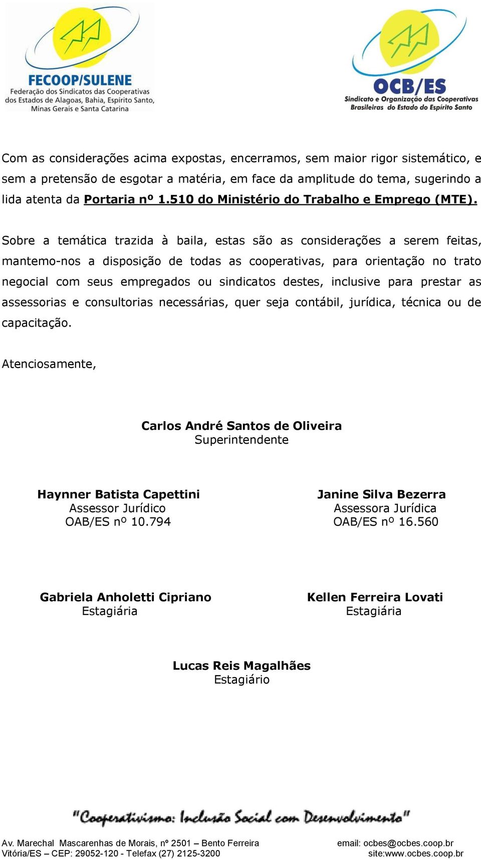 Sobre a temática trazida à baila, estas são as considerações a serem feitas, mantemo-nos a disposição de todas as cooperativas, para orientação no trato negocial com seus empregados ou sindicatos