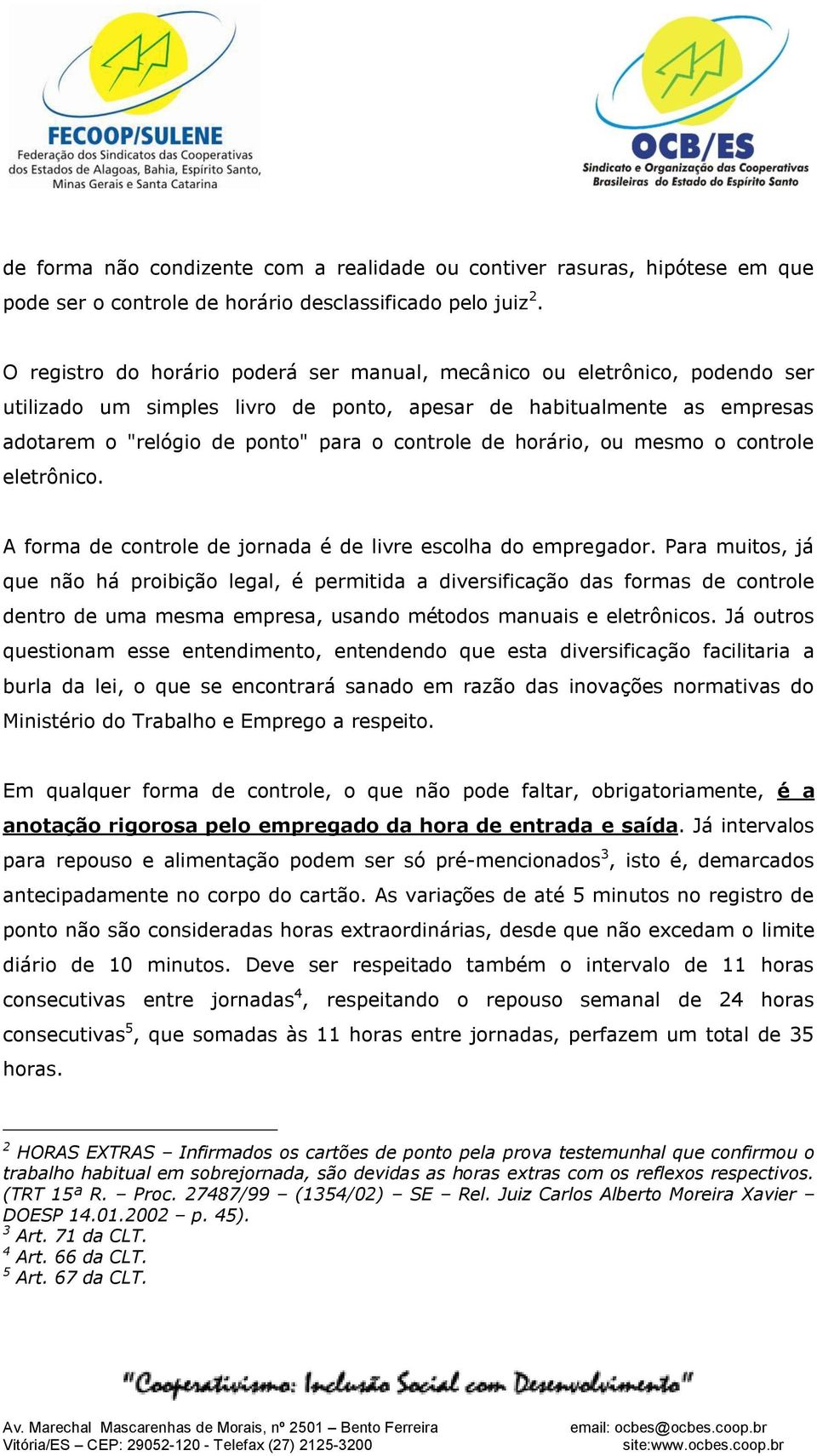 horário, ou mesmo o controle eletrônico. A forma de controle de jornada é de livre escolha do empregador.