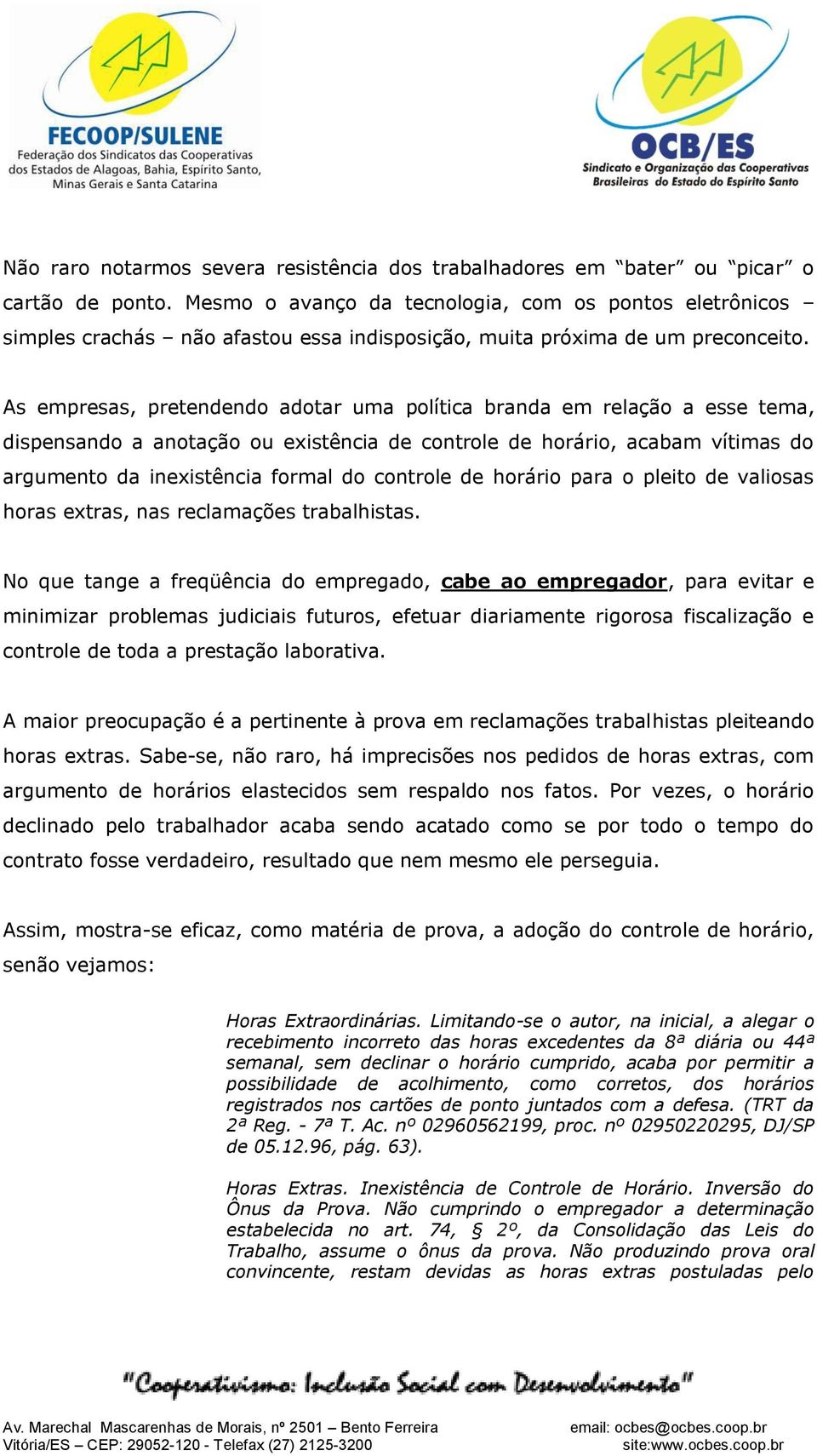 As empresas, pretendendo adotar uma política branda em relação a esse tema, dispensando a anotação ou existência de controle de horário, acabam vítimas do argumento da inexistência formal do controle