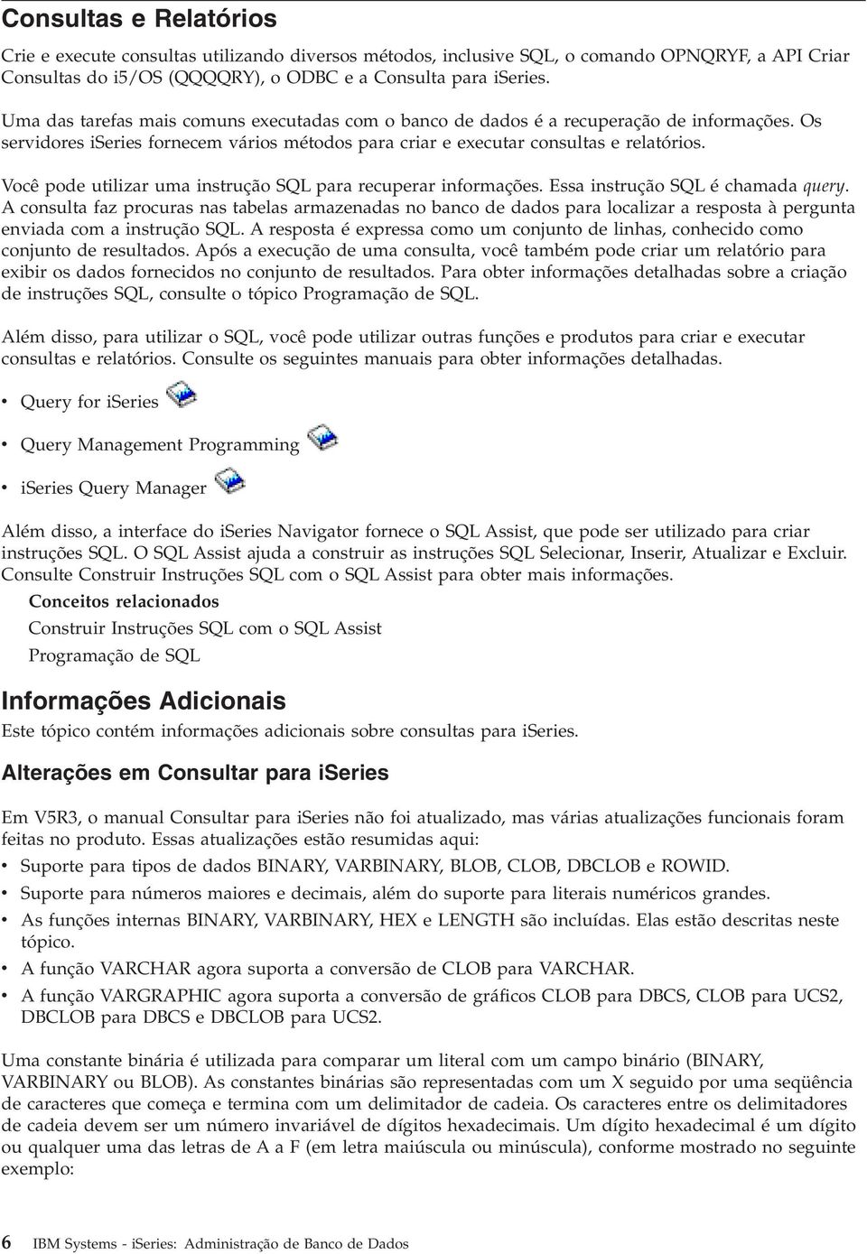 Você pode utilizar uma instrução SQL para recuperar informações. Essa instrução SQL é chamada query.