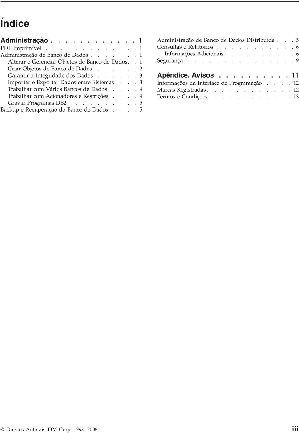 ...4 Gravar Programas DB2..........5 Backup e Recuperação do Banco de Dados....5 Administração de Banco de Dados Distribuída...5 Consultas e Relatórios...........6 Informações Adicionais.