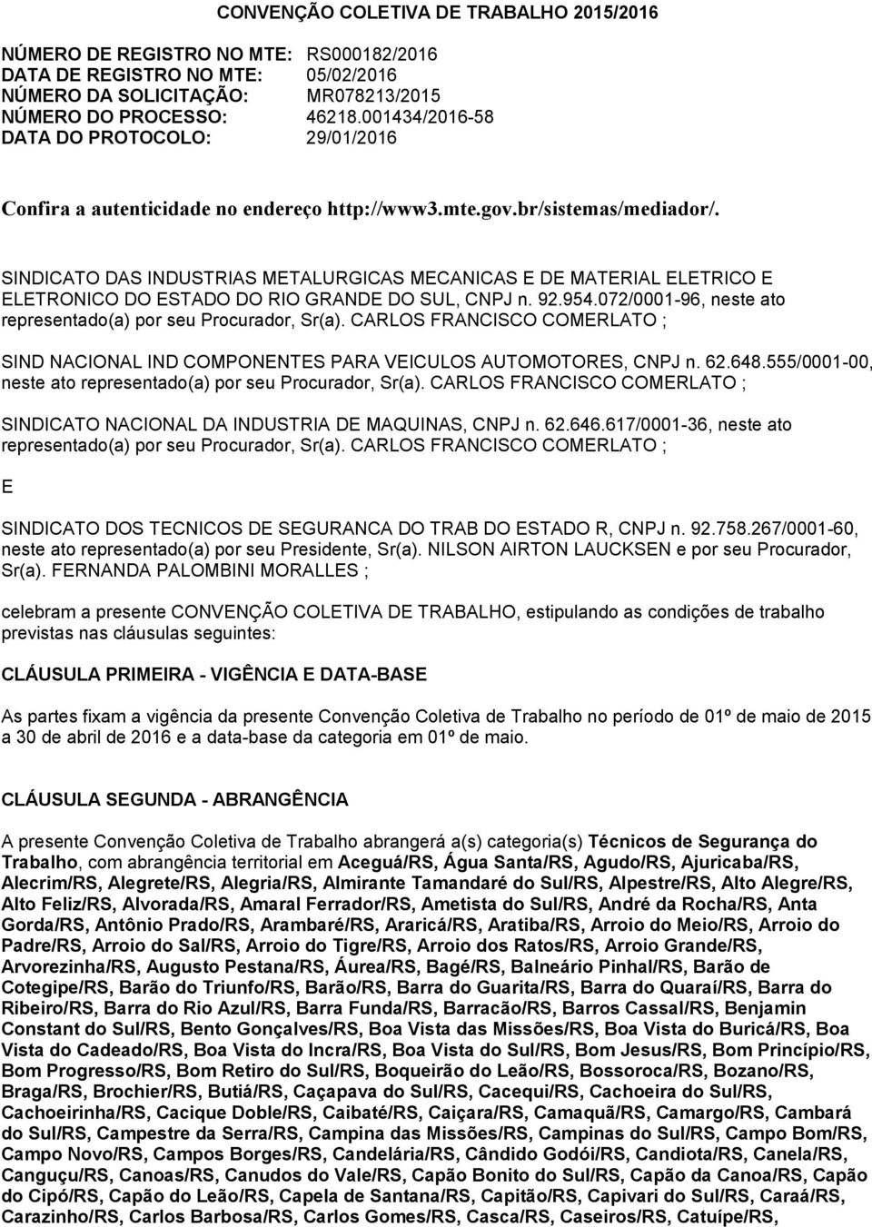 SINDICATO DAS INDUSTRIAS METALURGICAS MECANICAS E DE MATERIAL ELETRICO E ELETRONICO DO ESTADO DO RIO GRANDE DO SUL, CNPJ n. 92.954.072/0001-96, neste ato representado(a) por seu Procurador, Sr(a).