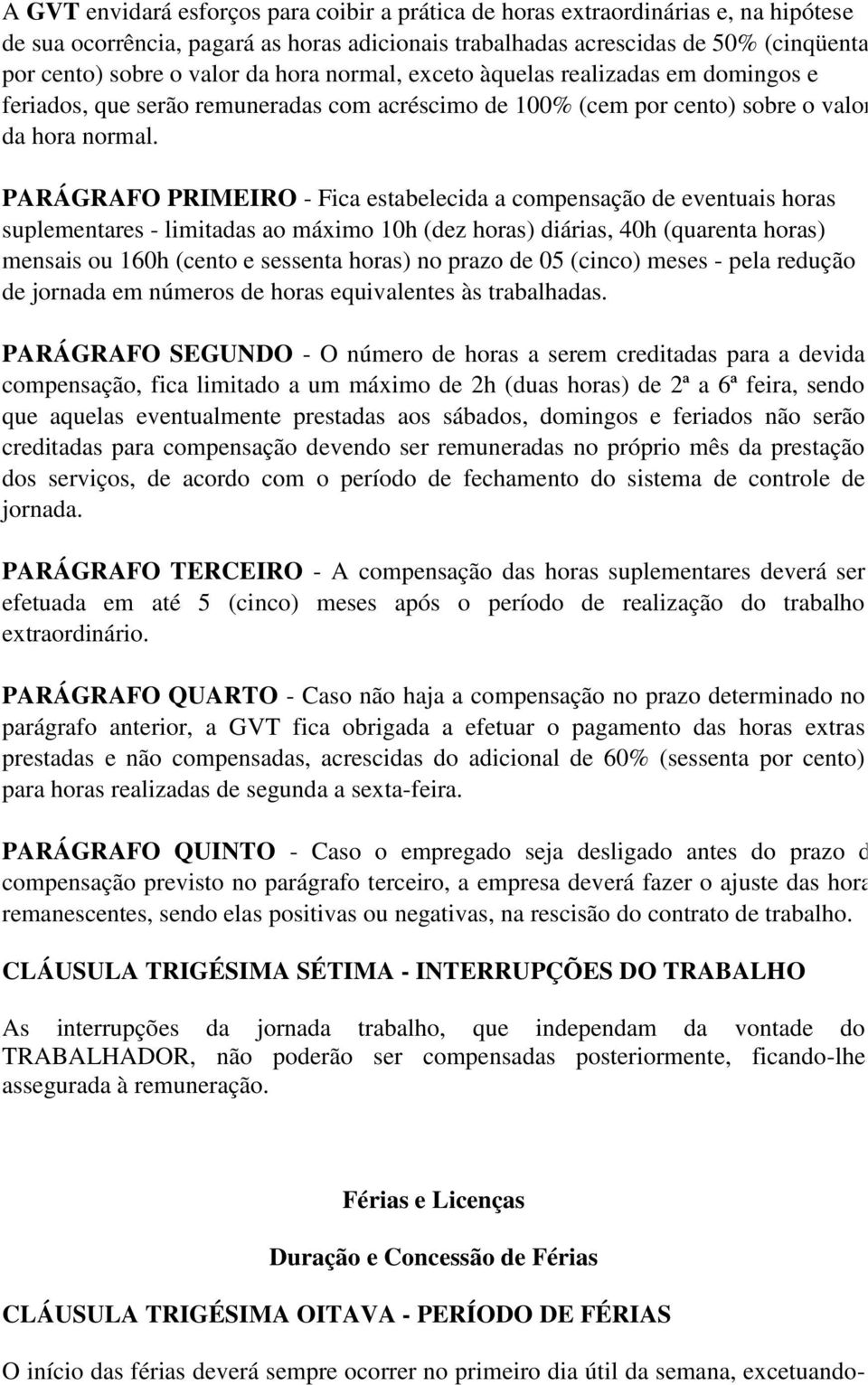 PARÁGRAFO PRIMEIRO - Fica estabelecida a compensação de eventuais horas suplementares - limitadas ao máximo 10h (dez horas) diárias, 40h (quarenta horas) mensais ou 160h (cento e sessenta horas) no