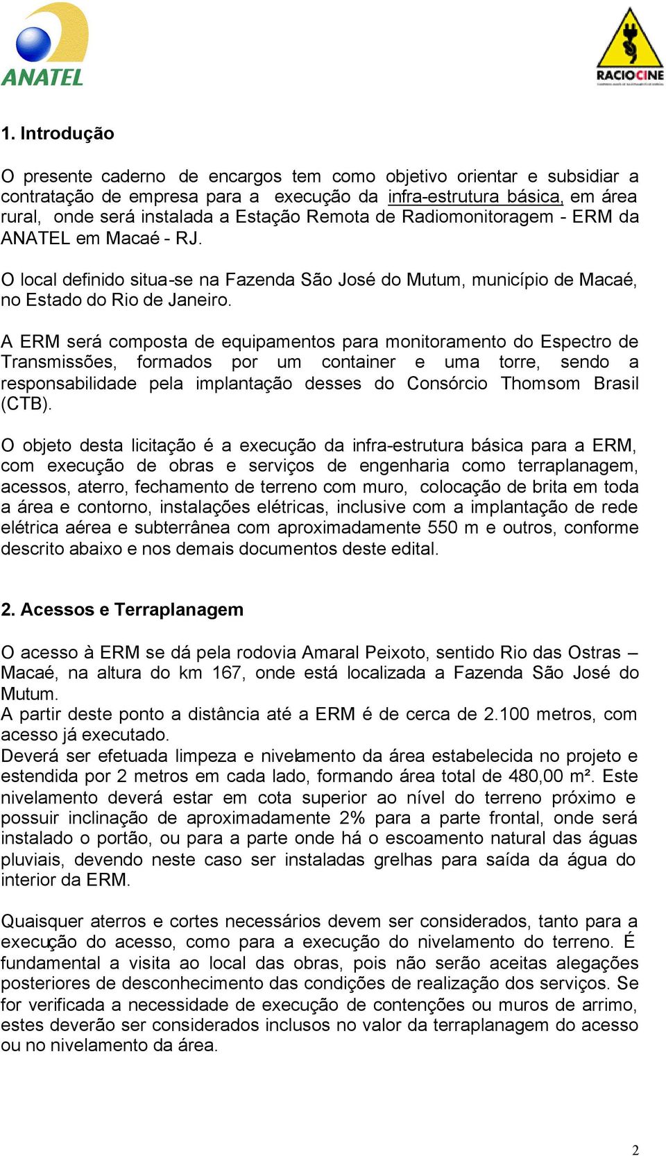 A ERM será composta de equipamentos para monitoramento do Espectro de Transmissões, formados por um container e uma torre, sendo a responsabilidade pela implantação desses do Consórcio Thomsom Brasil