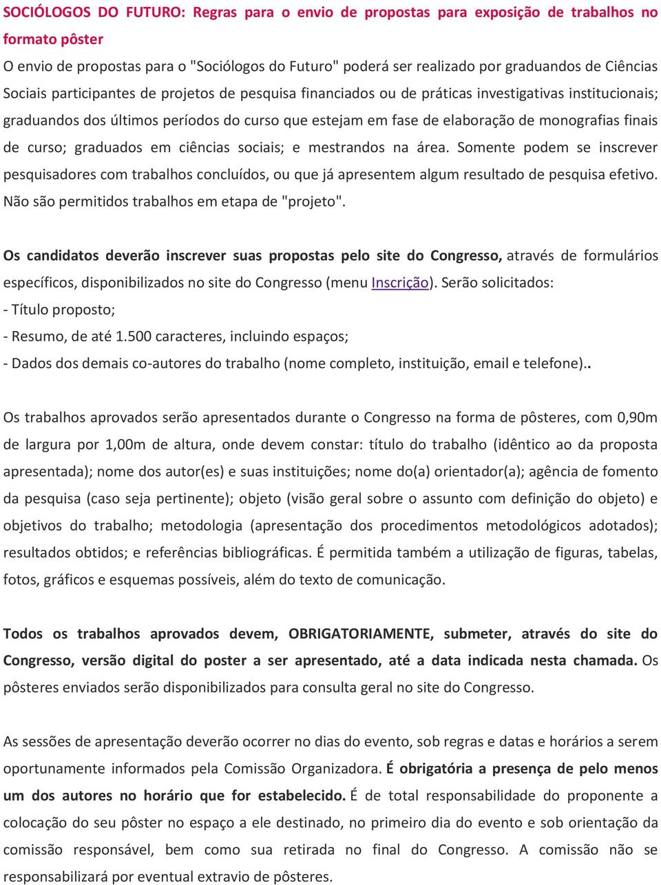 finais de curso; graduados em ciências sociais; e mestrandos na área. Somente podem se inscrever pesquisadores com trabalhos concluídos, ou que já apresentem algum resultado de pesquisa efetivo.