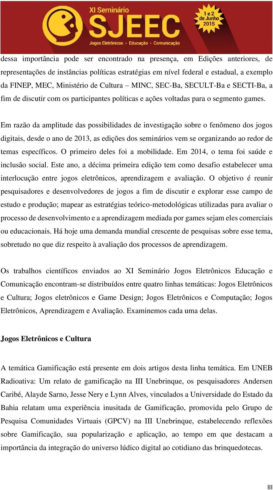 Em razão da amplitude das possibilidades de investigação sobre o fenômeno dos jogos digitais, desde o ano de 2013, as edições dos seminários vem se organizando ao redor de temas específicos.