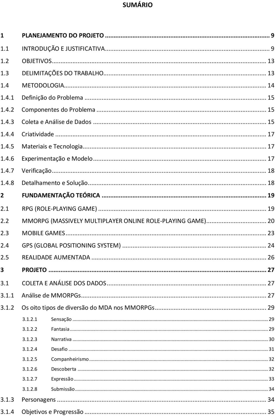 .. 18 2 FUNDAMENTAÇÃO TEÓRICA... 19 2.1 RPG (ROLE-PLAYING GAME)... 19 2.2 MMORPG (MASSIVELY MULTIPLAYER ONLINE ROLE-PLAYING GAME)... 20 2.3 MOBILE GAMES... 23 2.4 GPS (GLOBAL POSITIONING SYSTEM).