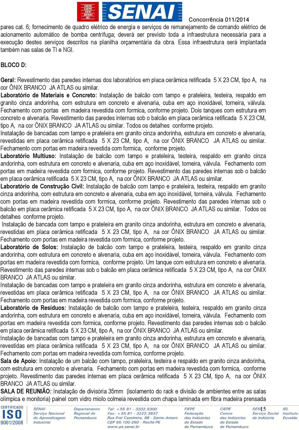 a execução destes serviços descritos na planilha orçamentária da obra. Essa infraestrutura será implantada também nas salas de TI e NGI.