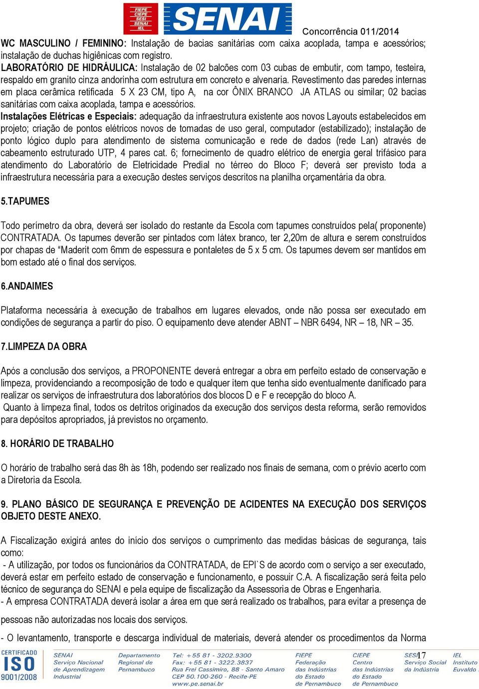 Revestimento das paredes internas em placa cerâmica retificada 5 X 23 CM, tipo A, na cor ÔNIX BRANCO JA ATLAS ou similar; 02 bacias sanitárias com caixa acoplada, tampa e acessórios.