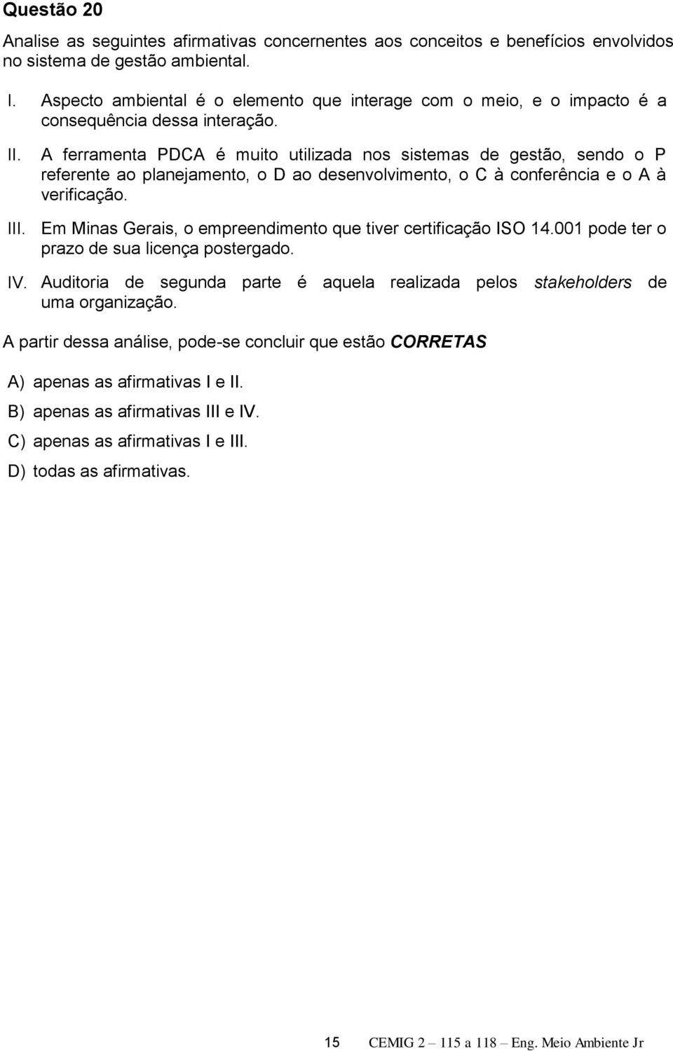 A ferramenta PDCA é muito utilizada nos sistemas de gestão, sendo o P referente ao planejamento, o D ao desenvolvimento, o C à conferência e o A à verificação. III.