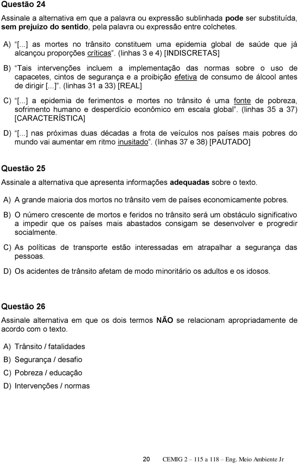 (linhas 3 e 4) [INDISCRETAS] B) Tais intervenções incluem a implementação das normas sobre o uso de capacetes, cintos de segurança e a proibição efetiva de consumo de álcool antes de dirigir [...]. (linhas 31 a 33) [REAL] C) [.