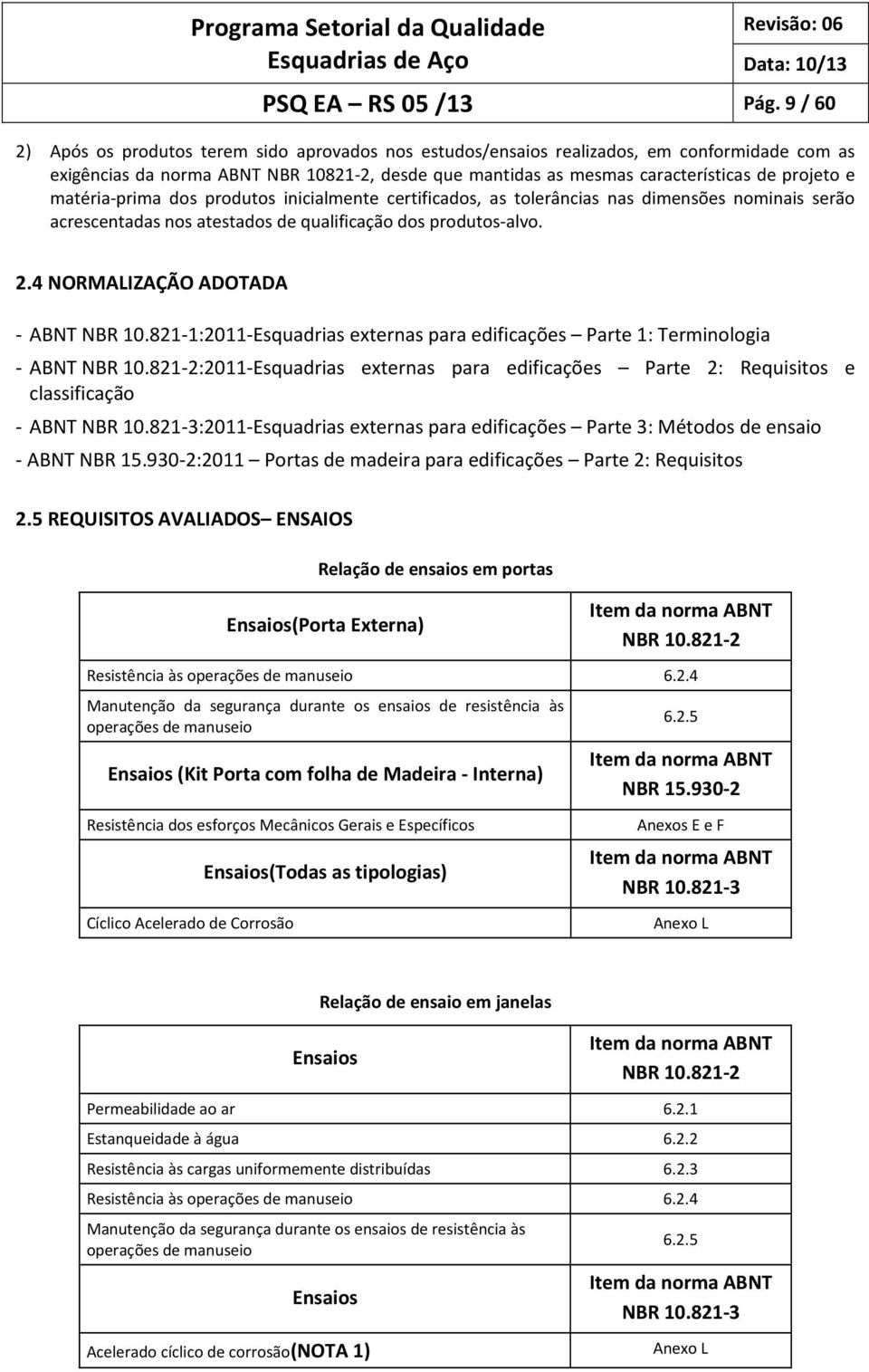 matéria-prima dos produtos inicialmente certificados, as tolerâncias nas dimensões nominais serão acrescentadas nos atestados de qualificação dos produtos-alvo. 2.4 NORMALIZAÇÃO ADOTADA - ABNT NBR 10.