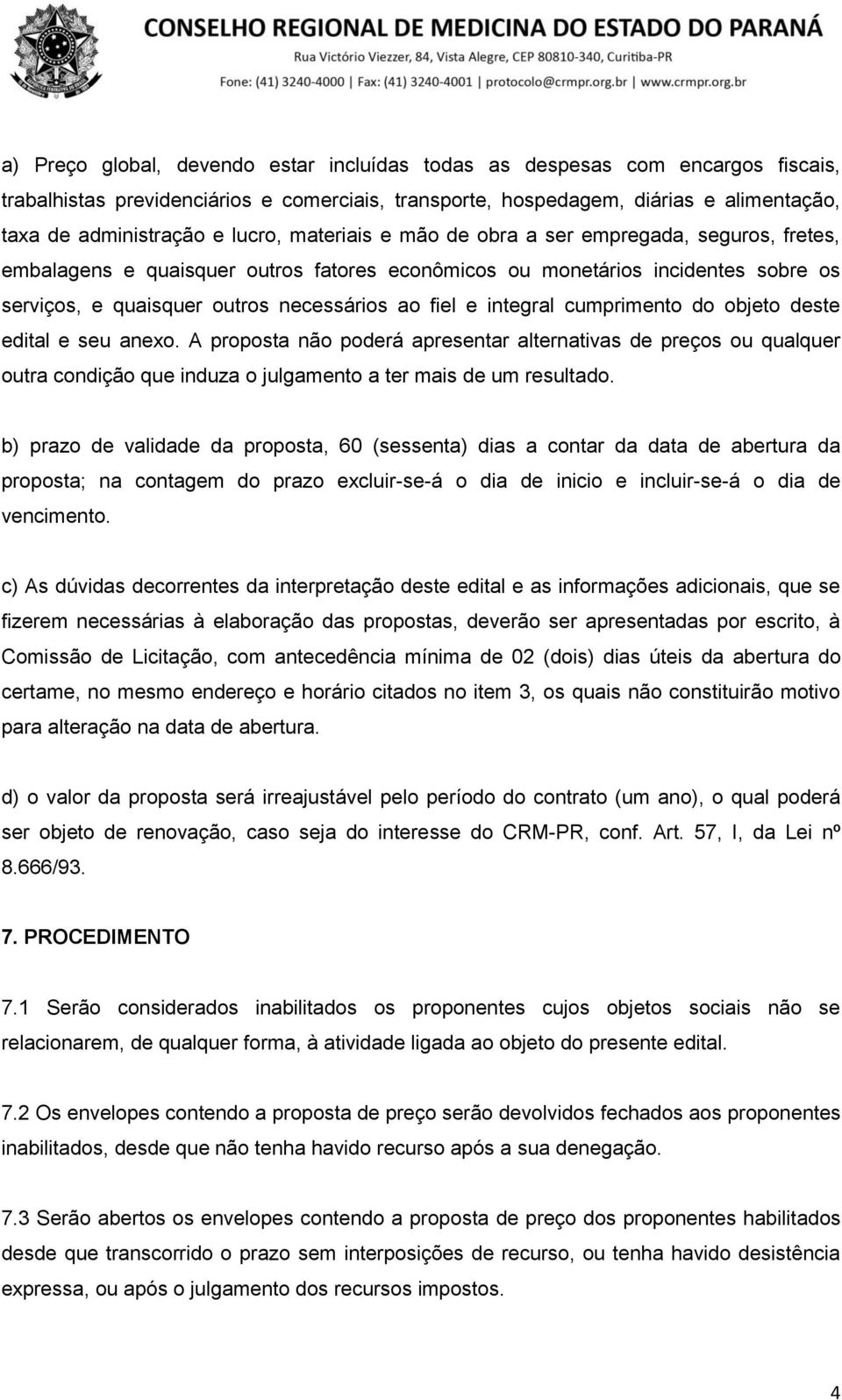 integral cumprimento do objeto deste edital e seu anexo. A proposta não poderá apresentar alternativas de preços ou qualquer outra condição que induza o julgamento a ter mais de um resultado.