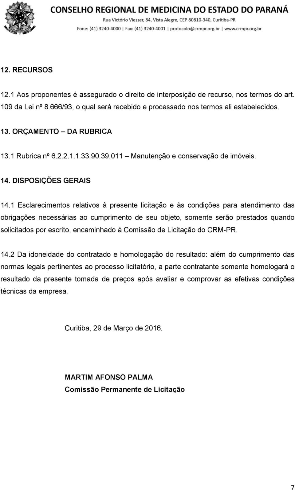 1 Esclarecimentos relativos à presente licitação e às condições para atendimento das obrigações necessárias ao cumprimento de seu objeto, somente serão prestados quando solicitados por escrito,