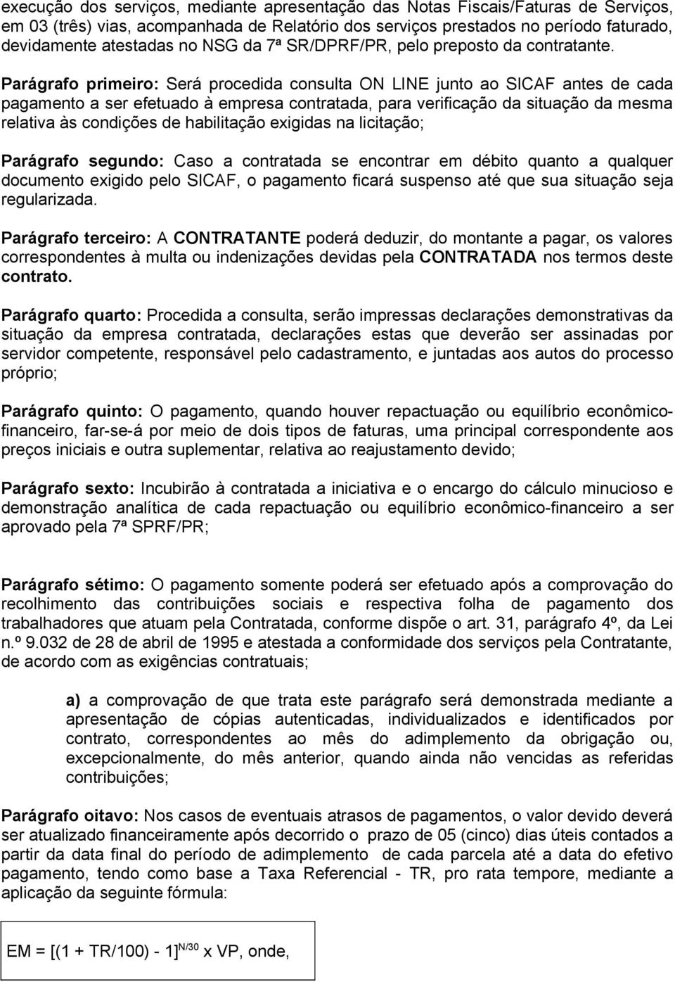 Parágrafo primeiro: Será procedida consulta ON LINE junto ao SICAF antes de cada pagamento a ser efetuado à empresa contratada, para verificação da situação da mesma relativa às condições de