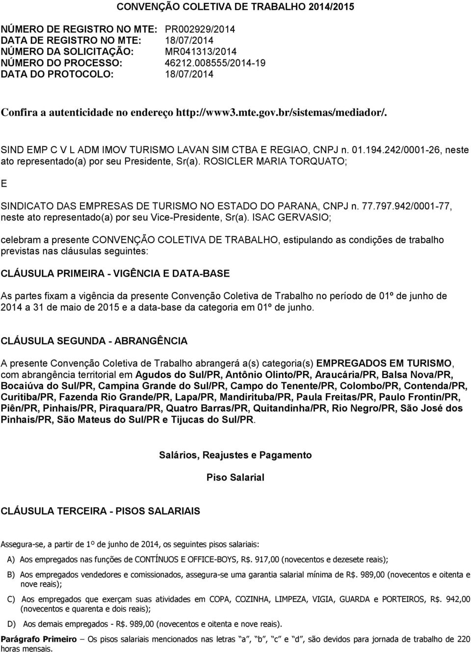 242/0001-26, neste ato representado(a) por seu Presidente, Sr(a). ROSICLER MARIA TORQUATO; E SINDICATO DAS EMPRESAS DE TURISMO NO ESTADO DO PARANA, CNPJ n. 77.797.