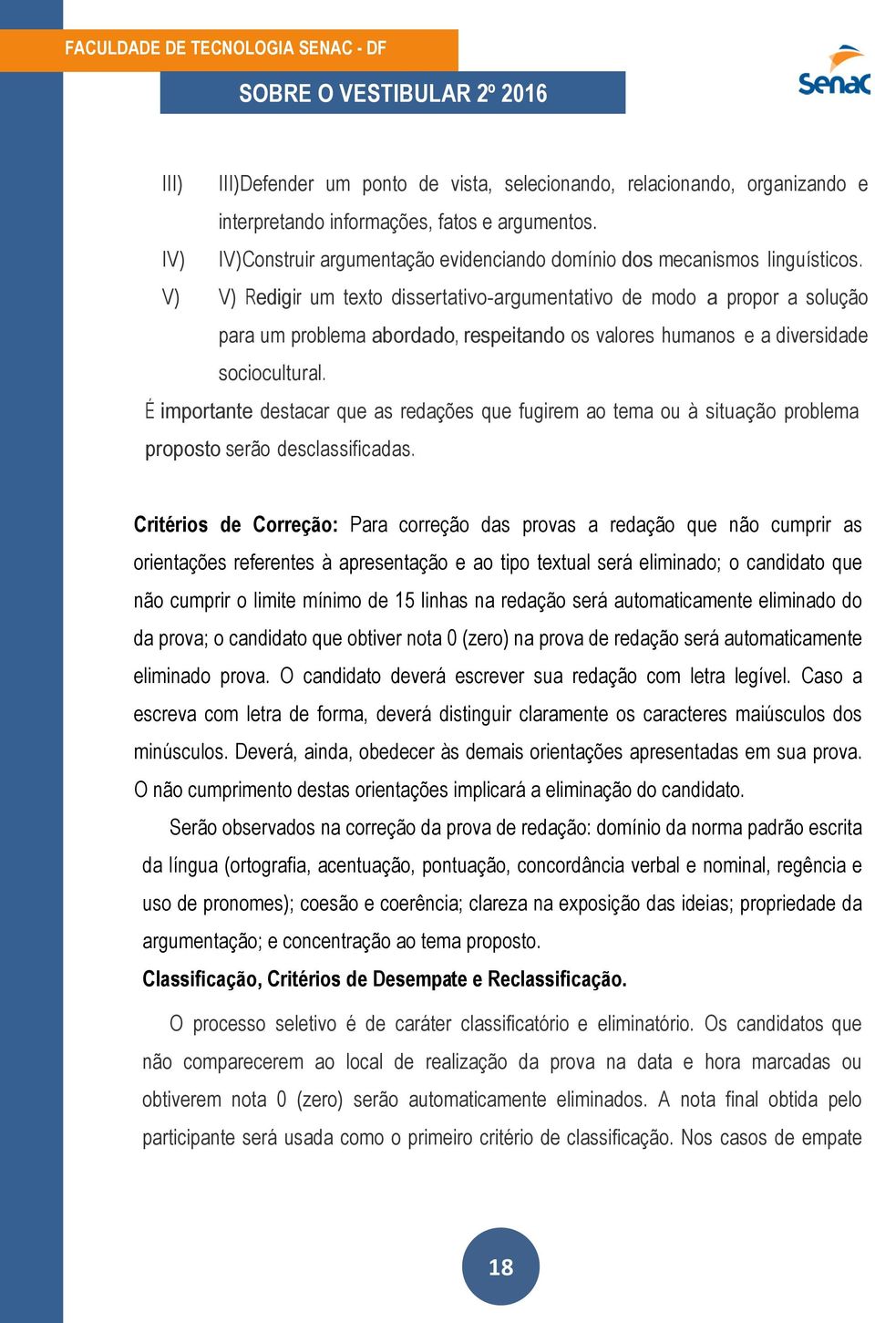 V) V) Redigir um texto dissertativo-argumentativo de modo a propor a solução para um problema abordado, respeitando os valores humanos e a diversidade sociocultural.