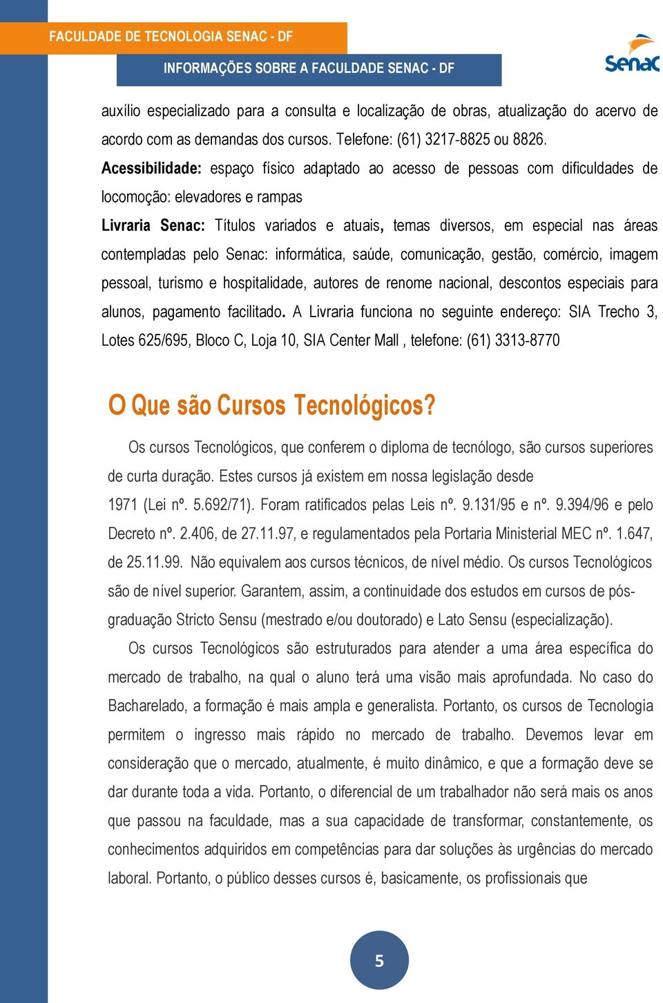 contempladas pelo Senac: informática, saúde, comunicação, gestão, comércio, imagem pessoal, turismo e hospitalidade, autores de renome nacional, descontos especiais para alunos, pagamento facilitado.