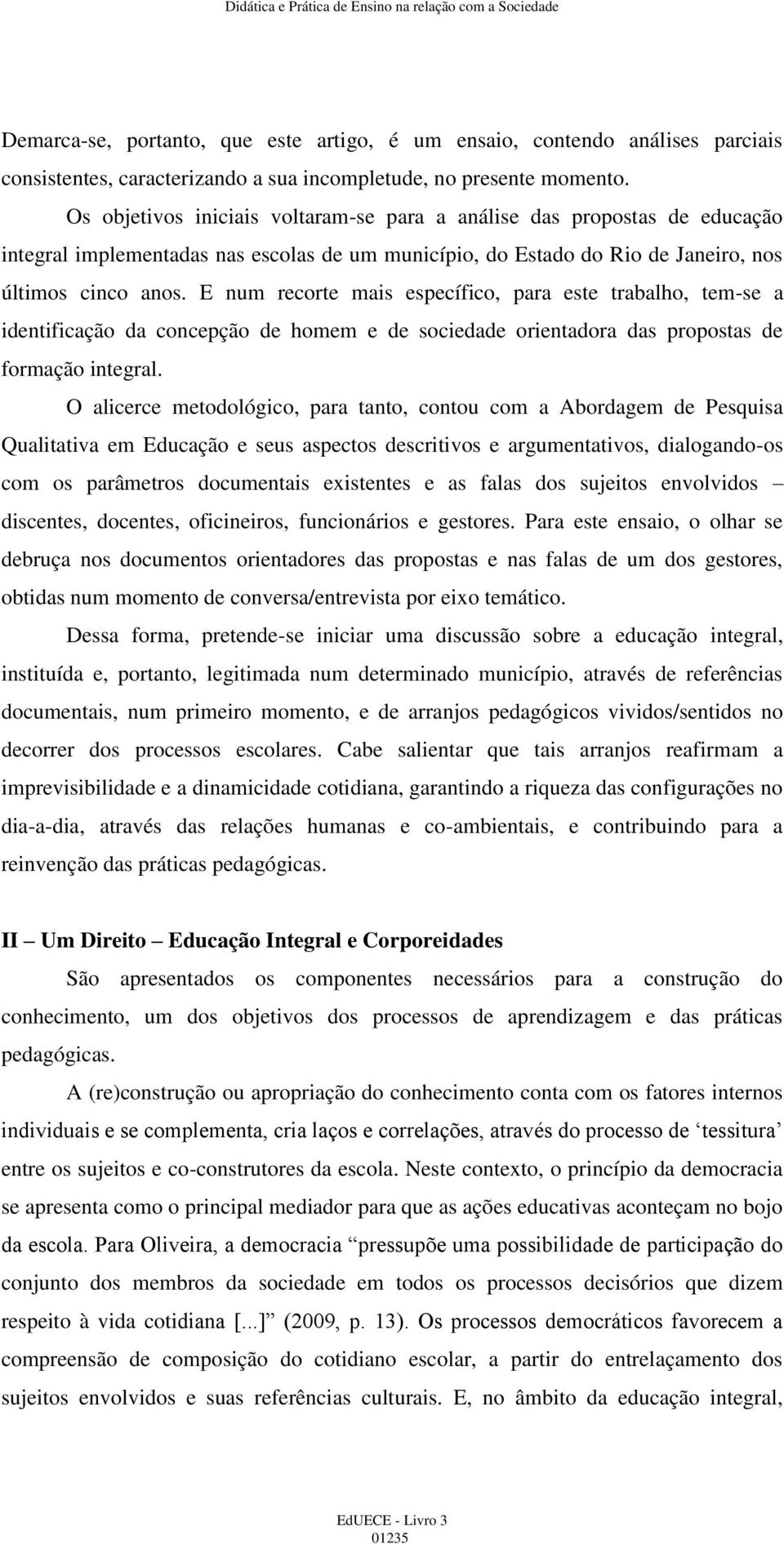 E num recorte mais específico, para este trabalho, tem-se a identificação da concepção de homem e de sociedade orientadora das propostas de formação integral.