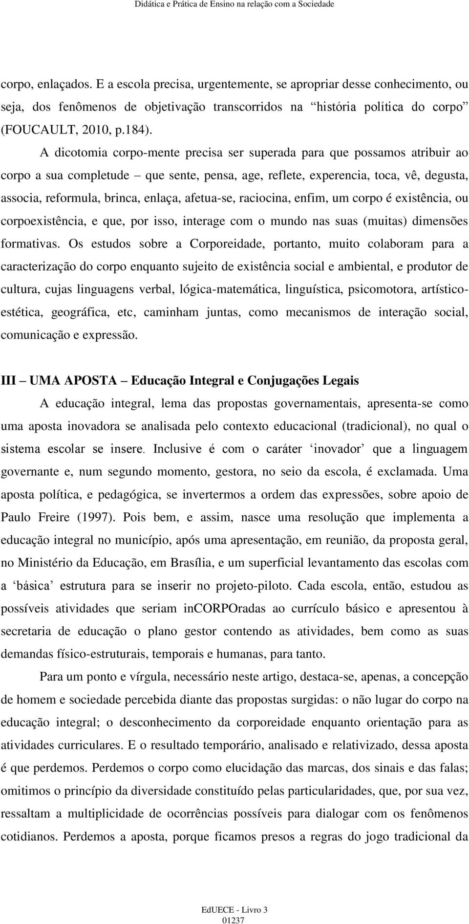 afetua-se, raciocina, enfim, um corpo é existência, ou corpoexistência, e que, por isso, interage com o mundo nas suas (muitas) dimensões formativas.