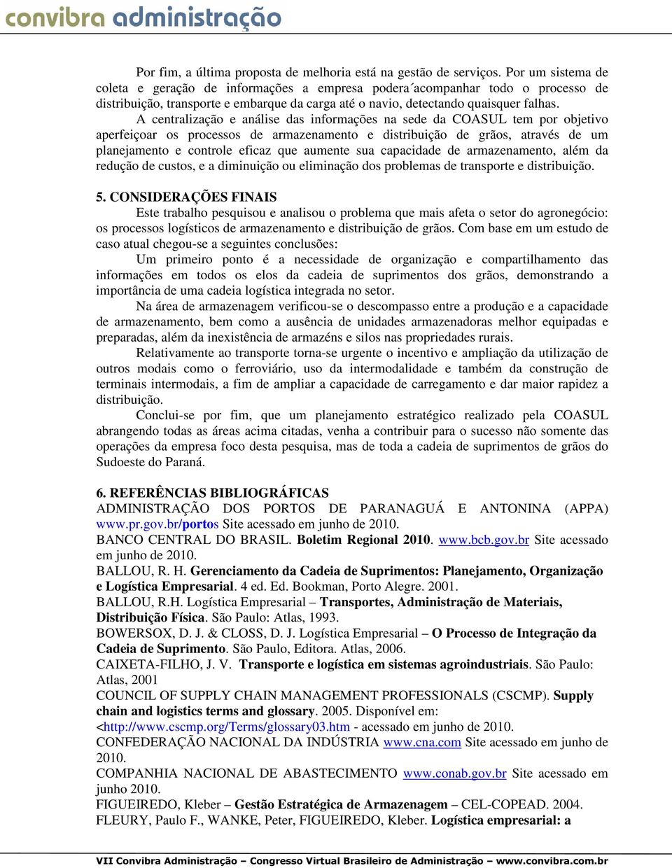 A centralização e análise das informações na sede da COASUL tem por objetivo aperfeiçoar os processos de armazenamento e distribuição de grãos, através de um planejamento e controle eficaz que