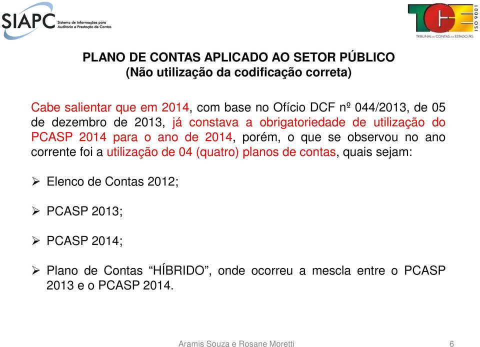 o que se observou no ano corrente foi a utilização de 04 (quatro) planos de contas, quais sejam: Elenco de Contas 2012; PCASP