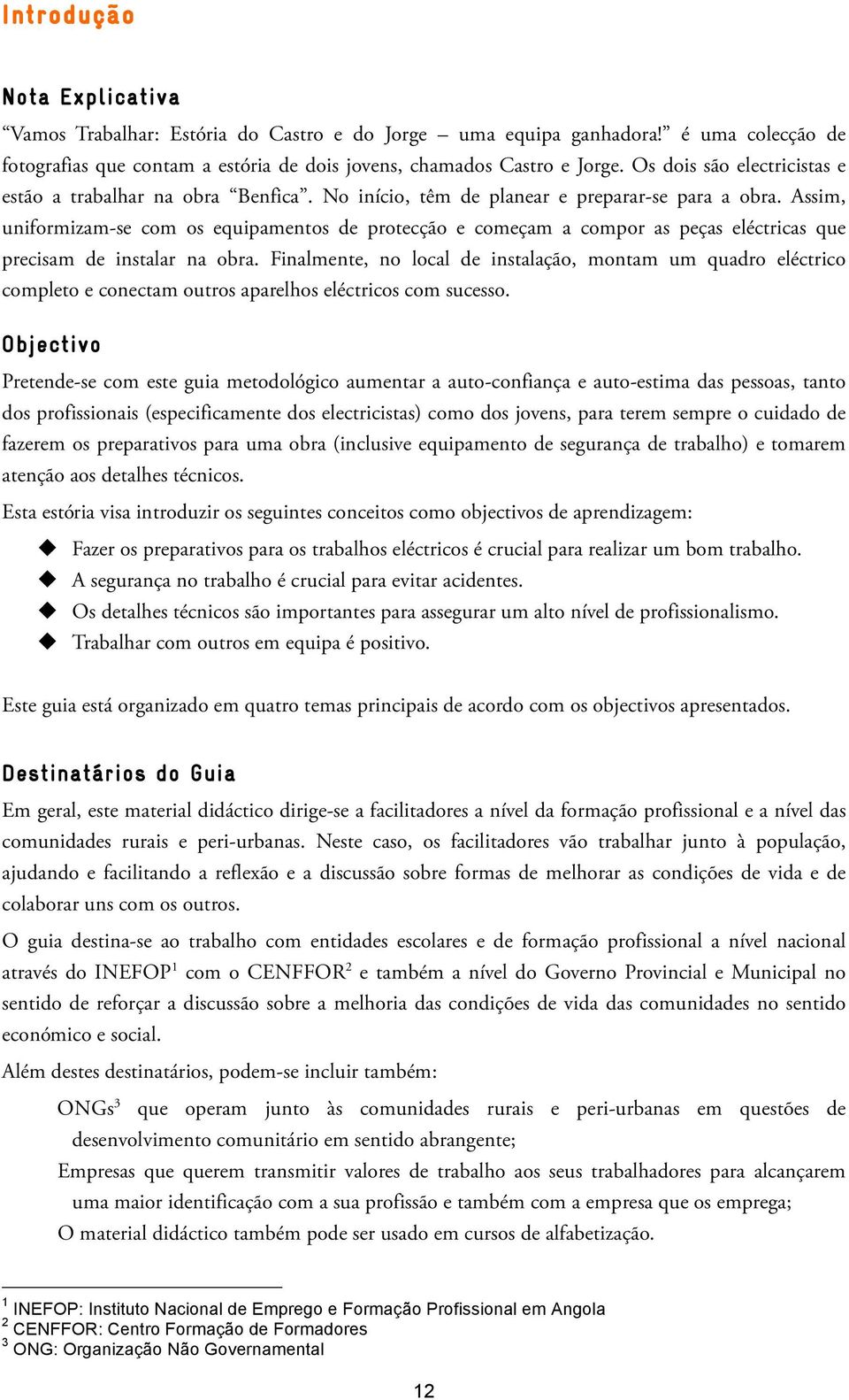 Assim, uniformizam-se com os equipamentos de protecção e começam a compor as peças eléctricas que precisam de instalar na obra.