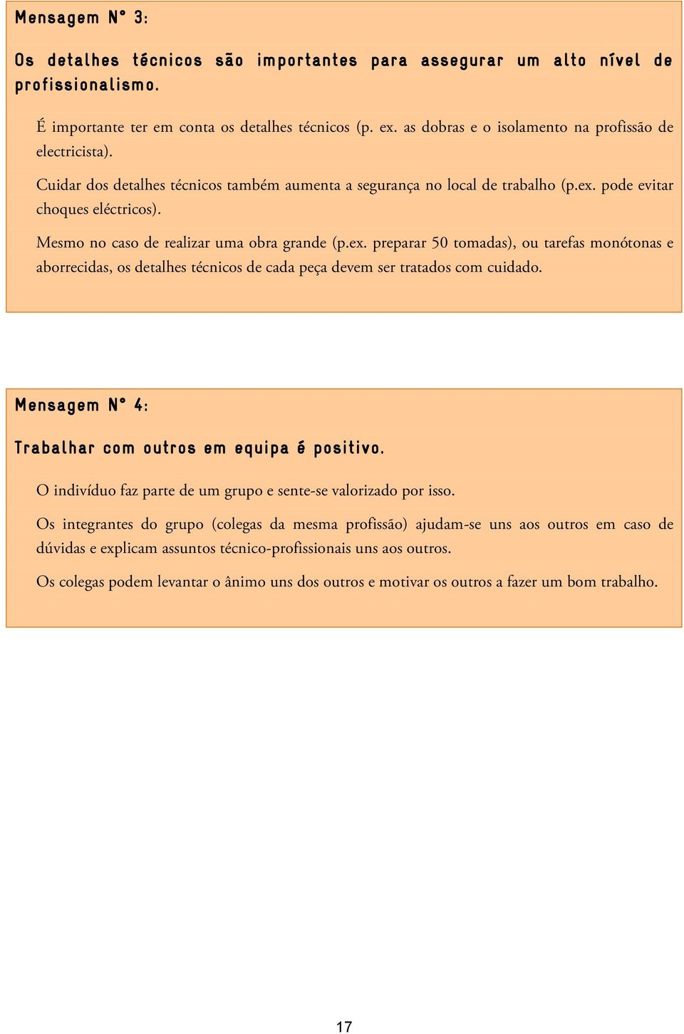 Mesmo no caso de realizar uma obra grande (p.ex. preparar 50 tomadas), ou tarefas monótonas e aborrecidas, os detalhes técnicos de cada peça devem ser tratados com cuidado.