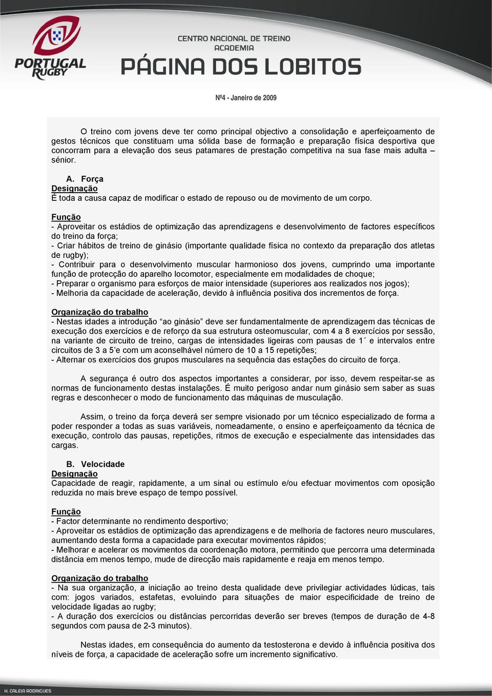 Função - Aproveitar os estádios de optimização das aprendizagens e desenvolvimento de factores específicos do treino da força; - Criar hábitos de treino de ginásio (importante qualidade física no