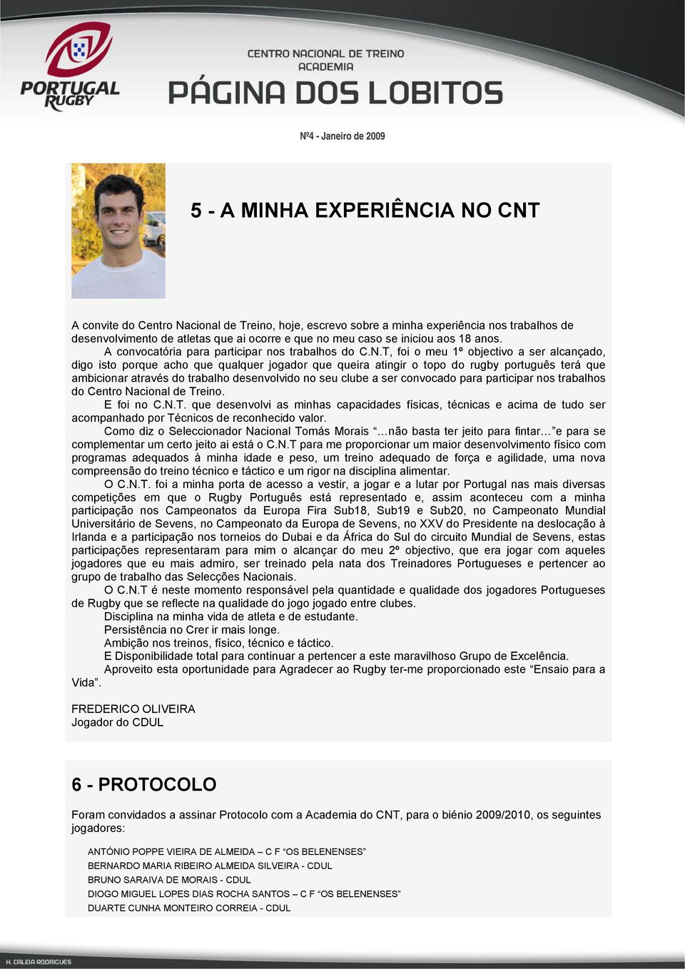 T, foi o meu 1º objectivo a ser alcançado, digo isto porque acho que qualquer jogador que queira atingir o topo do rugby português terá que ambicionar através do trabalho desenvolvido no seu clube a