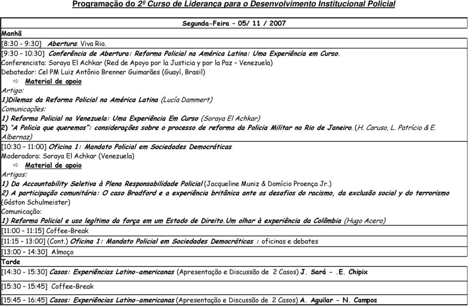 Conferencista: Soraya El Achkar (Red de Apoyo por la Justicia y por la Paz Venezuela) Debatedor: Cel PM Luiz Antônio Brenner Guimarães (Guayí, Brasil) Artigo: 1)Dilemas da Reforma Policial na América