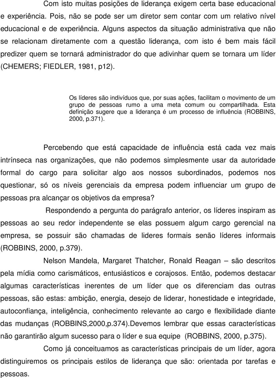 um líder (CHEMERS; FIEDLER, 1981, p12). Os líderes são indivíduos que, por suas ações, facilitam o movimento de um grupo de pessoas rumo a uma meta comum ou compartilhada.