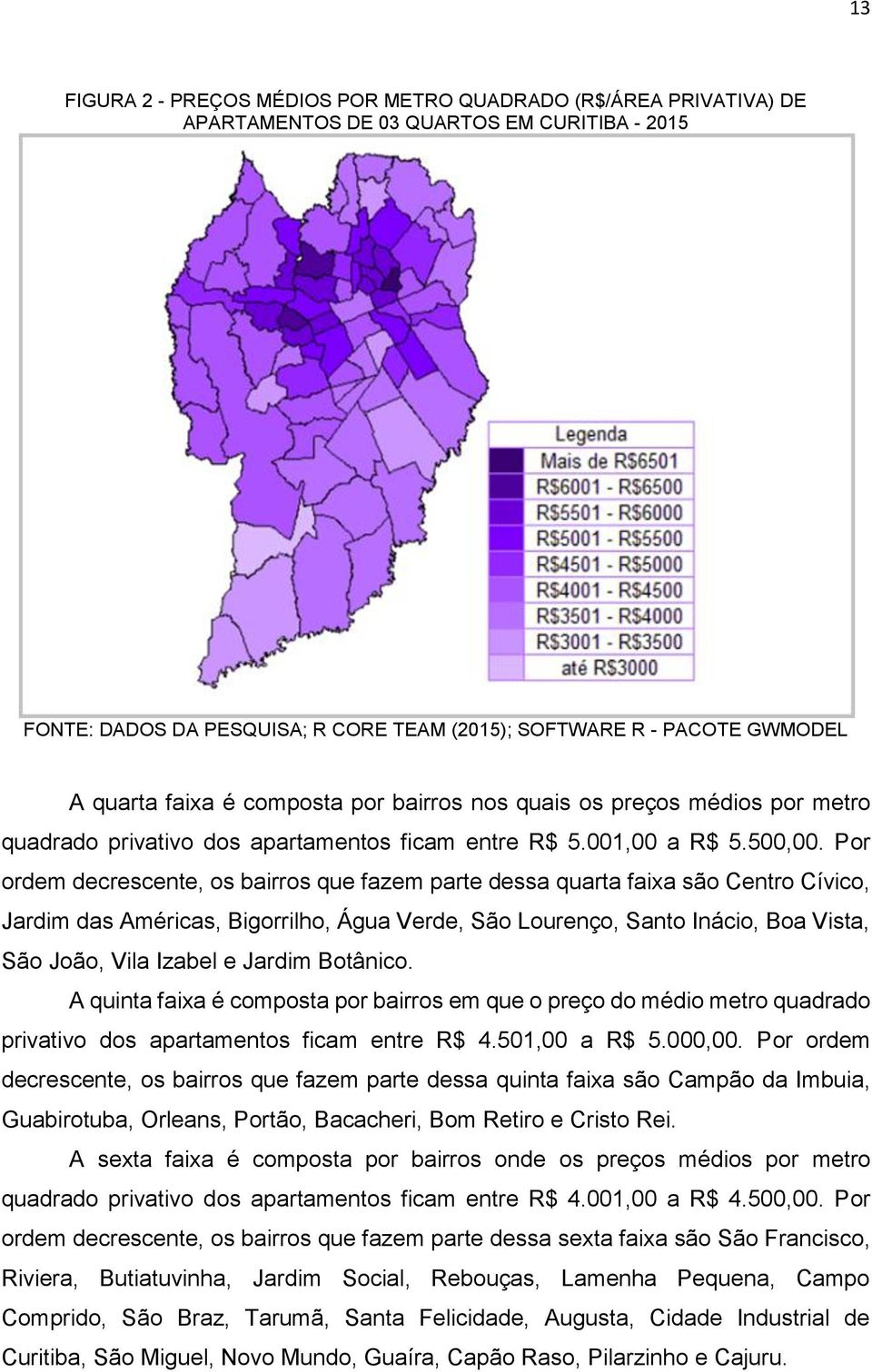 Por ordem decrescente, os bairros que fazem parte dessa quarta faixa são Centro Cívico, Jardim das Américas, Bigorrilho, Água Verde, São Lourenço, Santo Inácio, Boa Vista, São João, Vila Izabel e