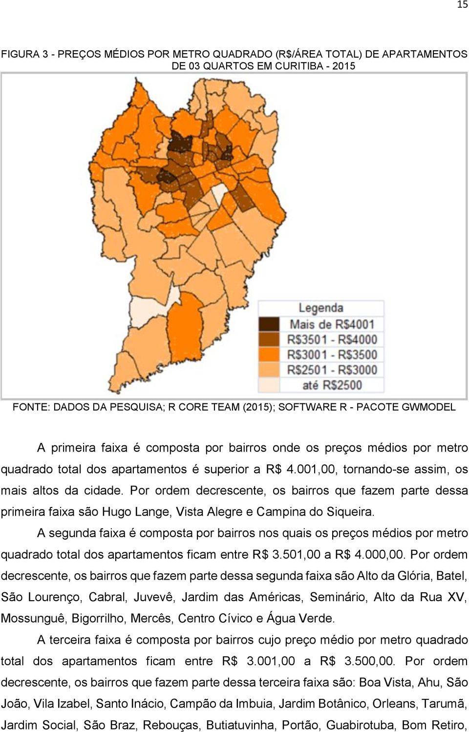 Por ordem decrescente, os bairros que fazem parte dessa primeira faixa são Hugo Lange, Vista Alegre e Campina do Siqueira.